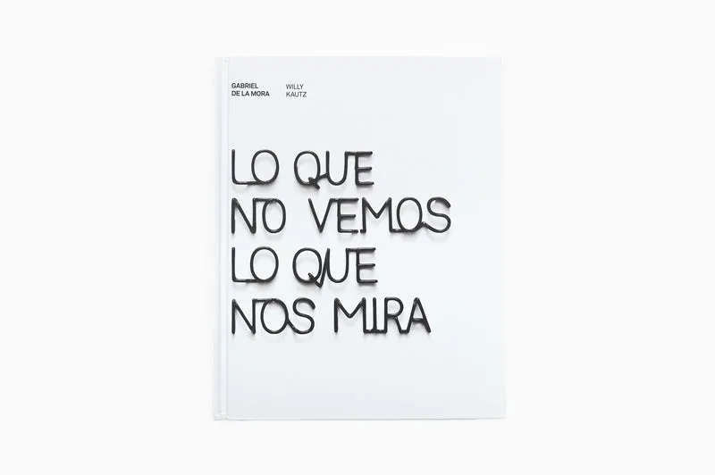 Gabriel de La Mora - Lo Que No Vemos Lo Que Nos Mira